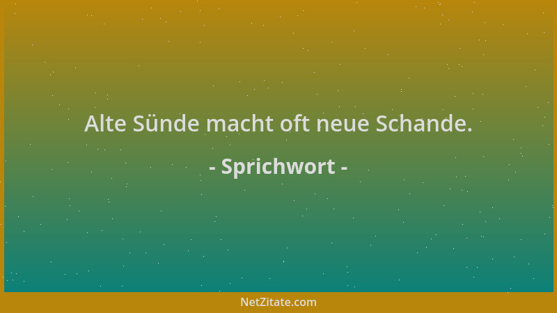 Sprichwort - Alte Sünde macht oft neue Schande....