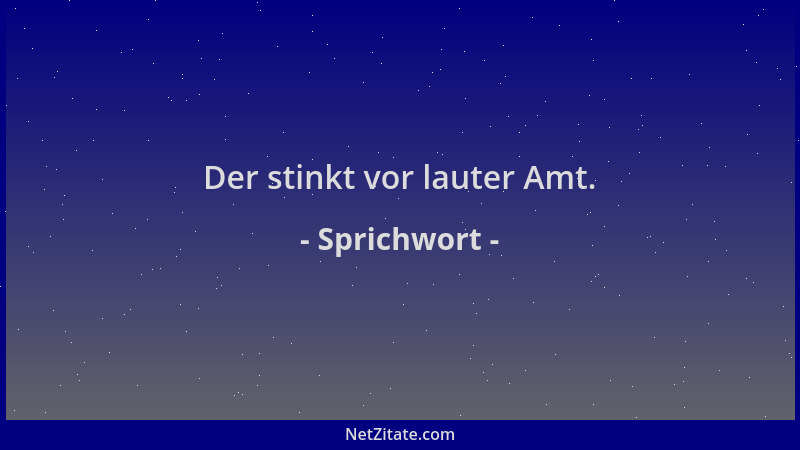 Sprichwort - Der stinkt vor lauter Amt....