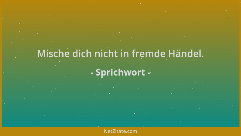 Sprichwort - Mische dich nicht in fremde Händel....