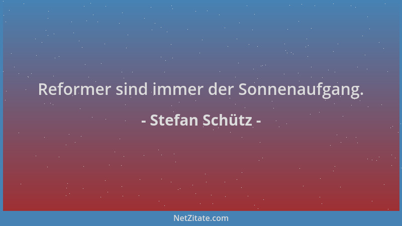 Stefan Schütz - Reformer sind immer der Sonnenaufgang....