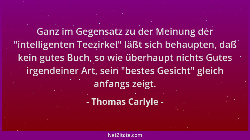 Thomas Carlyle - Ganz im Gegensatz zu der Meinung der  "intelligenten Teezirkel " läßt sich behaupten, daß kein gutes Buch, s...