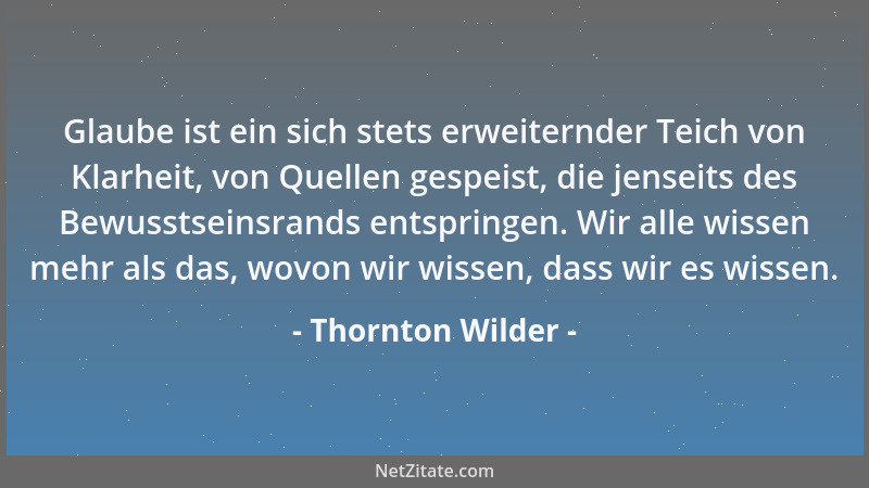 Thornton Wilder - Wer kann die Gebete zählen, die zu nicht existierenden Göttern aufgestiegen sind?...