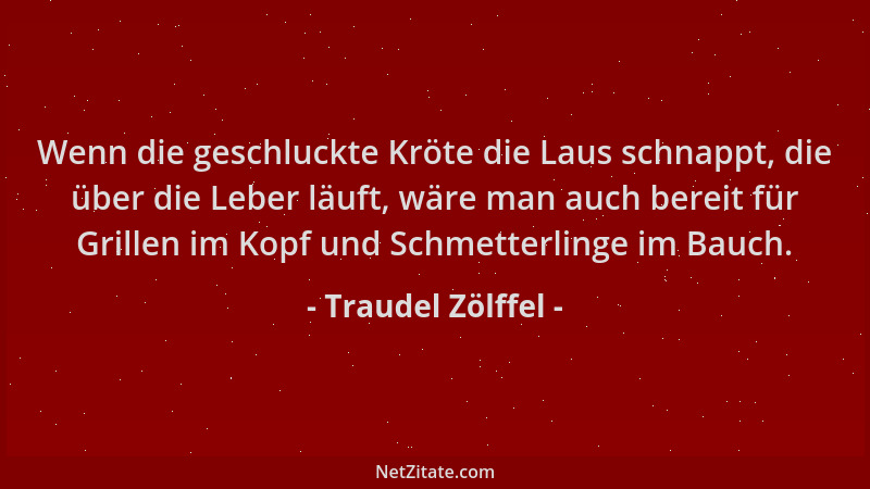 Traudel Zölffel - Wenn die geschluckte Kröte die Laus schnappt, die über die Leber läuft, wäre man auch bereit für Grillen...