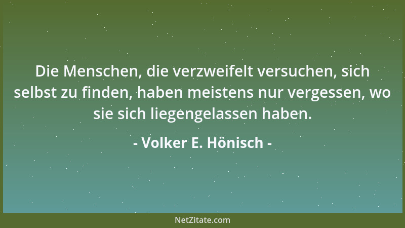 Volker E. Hönisch - Die Menschen, die verzweifelt versuchen, sich selbst zu finden, haben meistens nur vergessen, wo sie si...