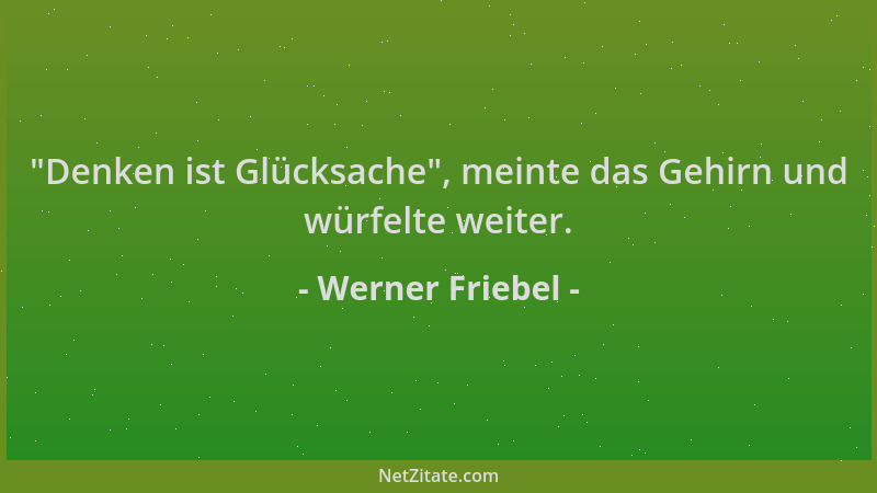 Werner Friebel -  "Denken ist Glücksache ", meinte das Gehirn und würfelte weiter....
