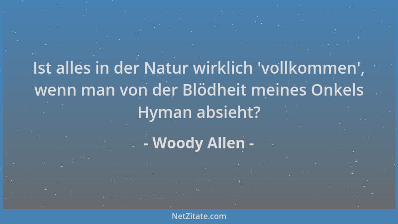 Woody Allen - Ist alles in der Natur wirklich  'vollkommen ', wenn man von der Blödheit meines Onkels Hyman absieht?...