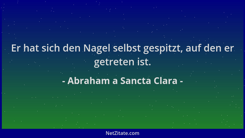 Abraham a Sancta Clara - Er hat sich den Nagel selbst gespitzt, auf den er getreten ist....