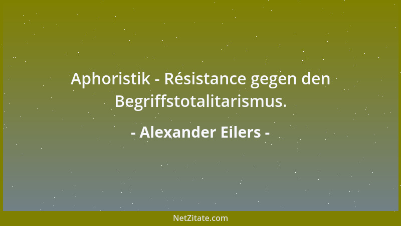 Alexander Eilers - Aphoristik - Résistance gegen den Begriffstotalitarismus....