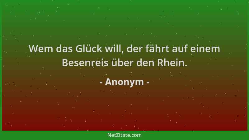 Anonym - Wem das Glück will, der fährt auf einem Besenreis über den Rhein....