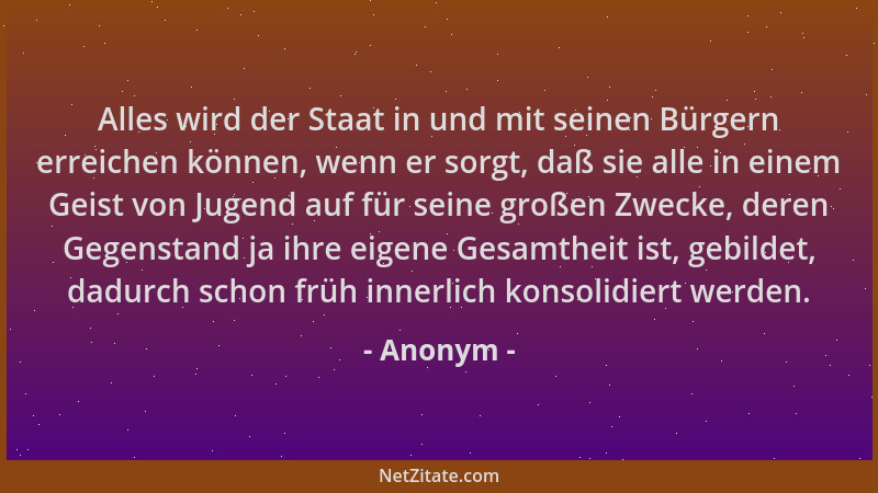 Anonym - Alles wird der Staat in und mit seinen Bürgern erreichen können, wenn er sorgt, daß sie alle in einem Geist von Ju...