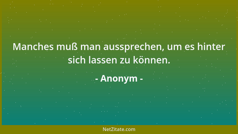 Anonym - Manches muß man aussprechen, um es hinter sich lassen zu können....