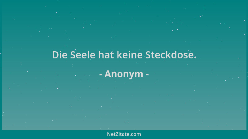 Anonym - Die Seele hat keine Steckdose....