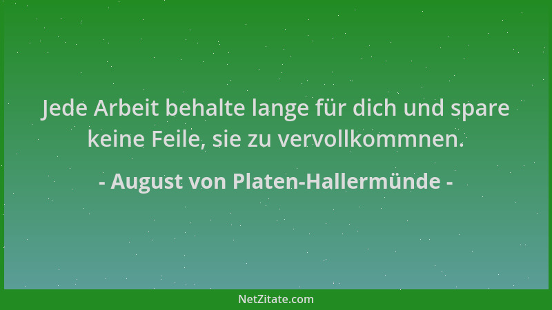 August von Platen-Hallermünde - Jede Arbeit behalte lange für dich und spare keine Feile, sie zu vervollkommnen....