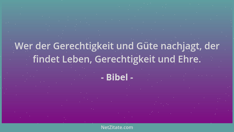 Bibel - Wer der Gerechtigkeit und Güte nachjagt, der findet Leben, Gerechtigkeit und Ehre....
