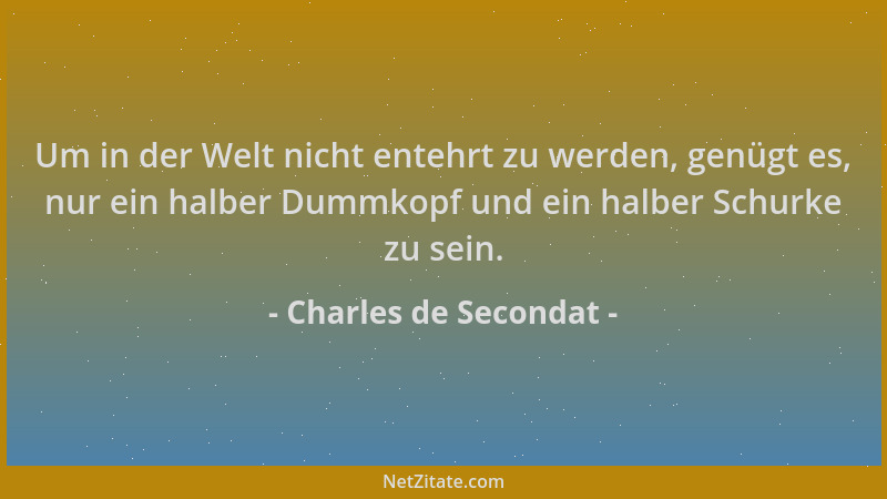 Charles de Secondat - Um in der Welt nicht entehrt zu werden, genügt es, nur ein halber Dummkopf und ein halber Schurke zu...