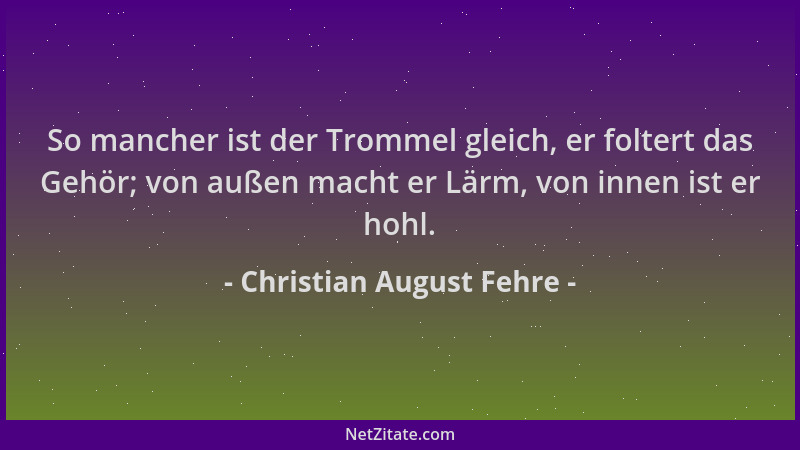 Christian August Fehre - So mancher ist der Trommel gleich, er foltert das Gehör; von außen macht er Lärm, von innen ist er...