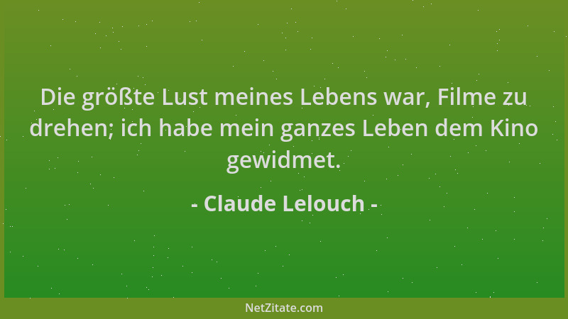 Claude Lelouch - Die größte Lust meines Lebens war, Filme zu drehen; ich habe mein ganzes Leben dem Kino gewidmet....