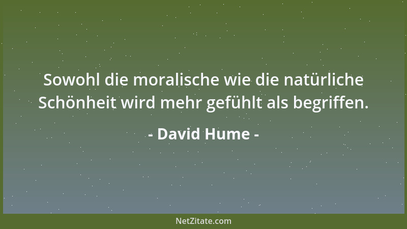 David Hume - Sowohl die moralische wie die natürliche Schönheit wird mehr gefühlt als begriffen....