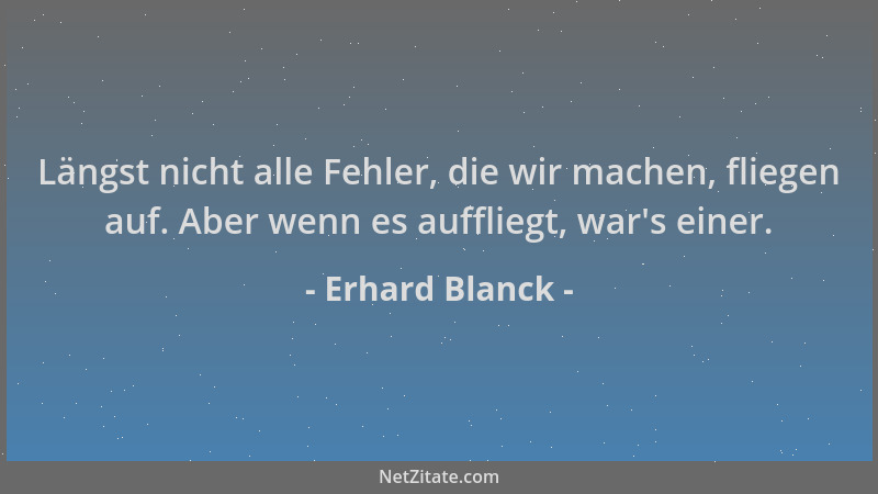 Erhard Blanck - Längst nicht alle Fehler, die wir machen, fliegen auf. Aber wenn es auffliegt, war 's einer....