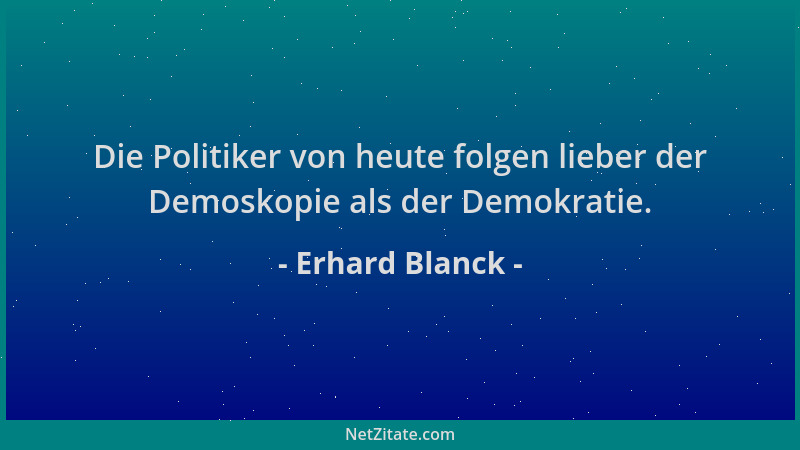 Erhard Blanck - Die Politiker von heute folgen lieber der Demoskopie als der Demokratie....