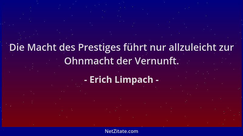Erich Limpach - Die Macht des Prestiges führt nur allzuleicht zur Ohnmacht der Vernunft....