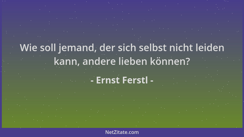 Ernst Ferstl - Wie soll jemand, der sich selbst nicht leiden kann, andere lieben können?...