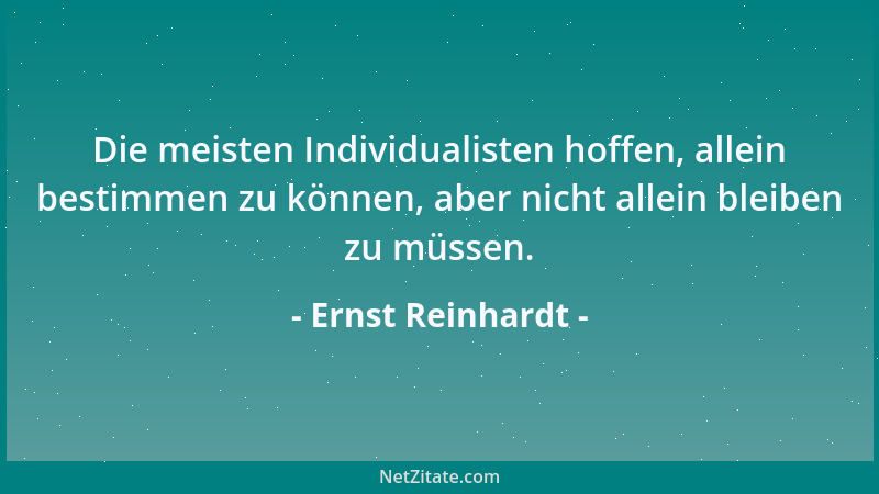 Ernst Reinhardt - Die meisten Individualisten hoffen, allein bestimmen zu können, aber nicht allein bleiben zu müssen....