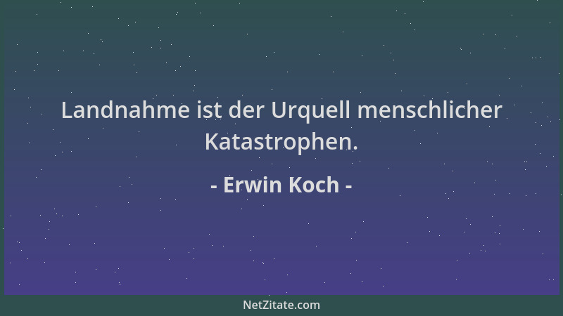 Erwin Koch - Landnahme ist der Urquell menschlicher Katastrophen....