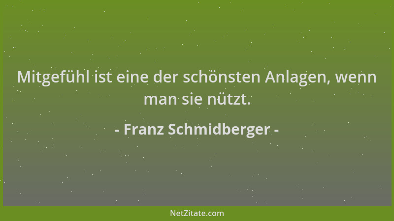 Franz Schmidberger - Mitgefühl ist eine der schönsten Anlagen, wenn man sie nützt....