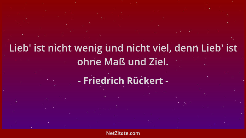 Friedrich Rückert - Lieb ' ist nicht wenig und nicht viel, denn Lieb ' ist ohne Maß und Ziel....