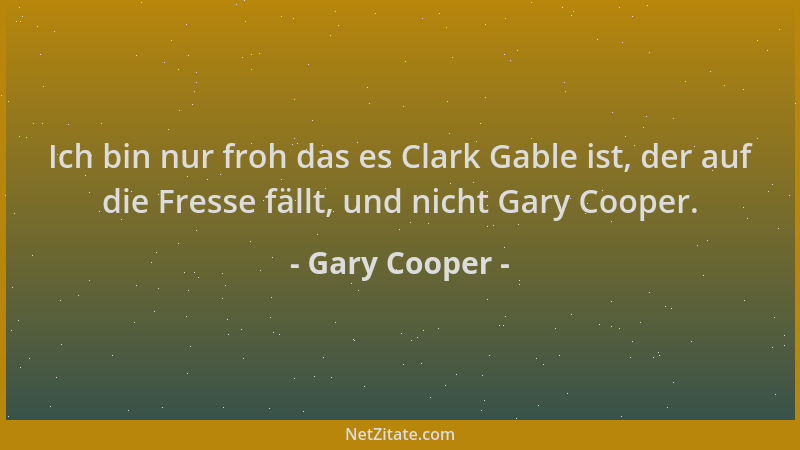 Gary Cooper - Ich bin nur froh das es Clark Gable ist, der auf die Fresse fällt, und nicht Gary Cooper....