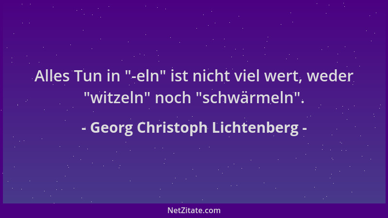 Georg Christoph Lichtenberg - Alles Tun in  "-eln " ist nicht viel wert, weder  "witzeln " noch  "schwärmeln "....