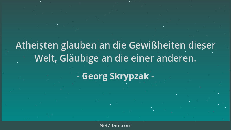 Georg Skrypzak - Atheisten glauben an die Gewißheiten dieser Welt, Gläubige an die einer anderen....