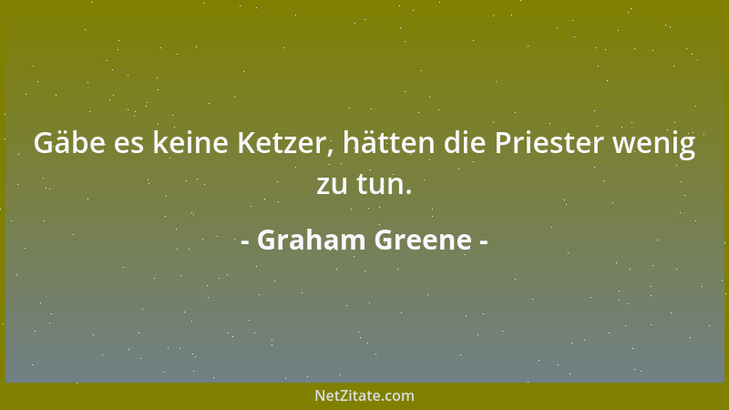 Graham Greene - Gäbe es keine Ketzer, hätten die Priester wenig zu tun....
