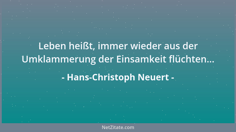 Hans-Christoph Neuert - Leben heißt, immer wieder aus der Umklammerung der Einsamkeit flüchten......