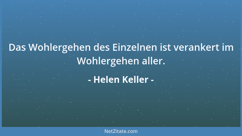 Helen Keller - Das Wohlergehen des Einzelnen ist verankert im Wohlergehen aller....