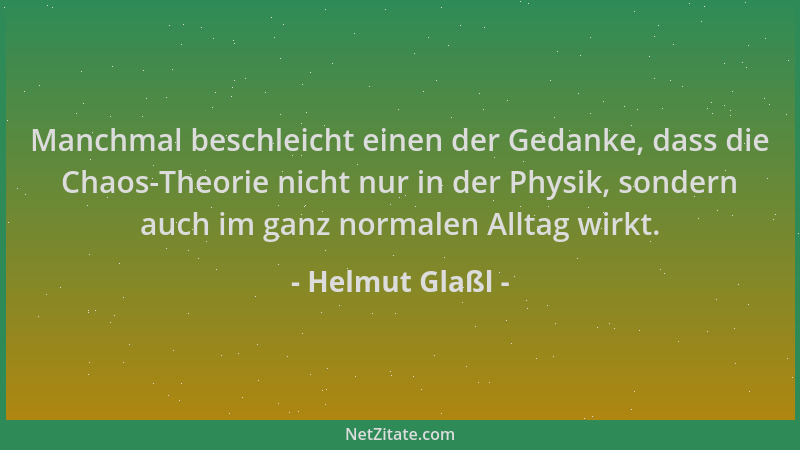 Helmut Glaßl - Manchmal beschleicht einen der Gedanke, dass die Chaos-Theorie nicht nur in der Physik, sondern auch im ganz...