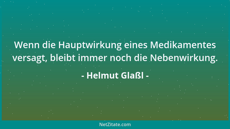Helmut Glaßl - Wenn die Hauptwirkung eines Medikamentes versagt, bleibt immer noch die Nebenwirkung....