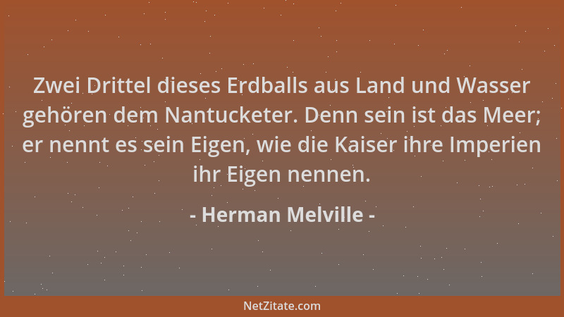 Herman Melville - Zwei Drittel dieses Erdballs aus Land und Wasser gehören dem Nantucketer. Denn sein ist das Meer; er nenn...