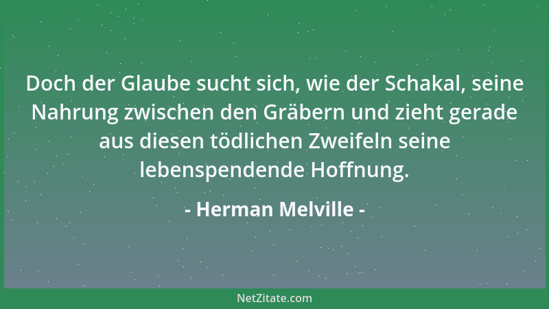 Herman Melville - Doch der Glaube sucht sich, wie der Schakal, seine Nahrung zwischen den Gräbern und zieht gerade aus dies...