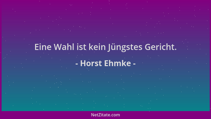 Horst Ehmke - Eine Wahl ist kein Jüngstes Gericht....