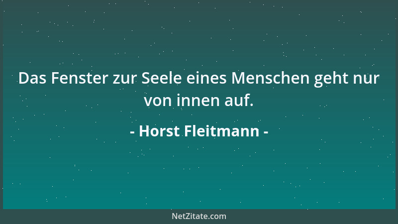 Horst Fleitmann - Das Fenster zur Seele eines Menschen geht nur von innen auf....