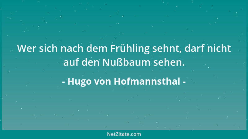 Hugo von Hofmannsthal - Wer sich nach dem Frühling sehnt, darf nicht auf den Nußbaum sehen....