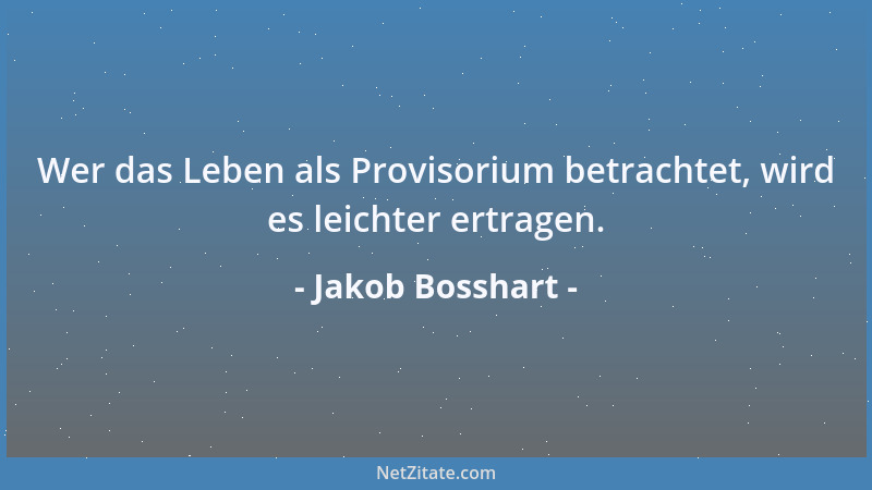 Jakob Bosshart - Wer das Leben als Provisorium betrachtet, wird es leichter ertragen....