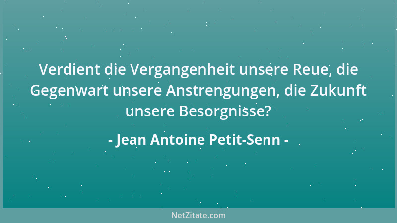 Jean Antoine Petit-Senn - Verdient die Vergangenheit unsere Reue, die Gegenwart unsere Anstrengungen, die Zukunft unsere Be...