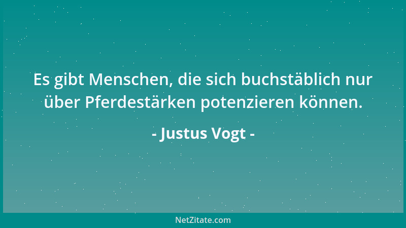 Justus Vogt - Es gibt Menschen, die sich buchstäblich nur über Pferdestärken potenzieren können....
