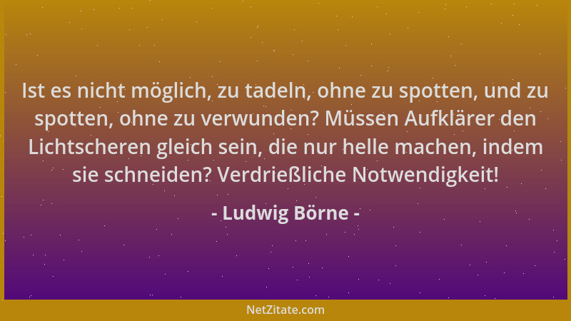 Ludwig Börne - Ist es nicht möglich, zu tadeln, ohne zu spotten, und zu spotten, ohne zu verwunden? Müssen Aufklärer den Li...