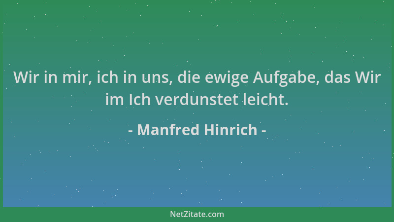 Manfred Hinrich - Wir in mir, ich in uns, die ewige Aufgabe, das Wir im Ich verdunstet leicht....