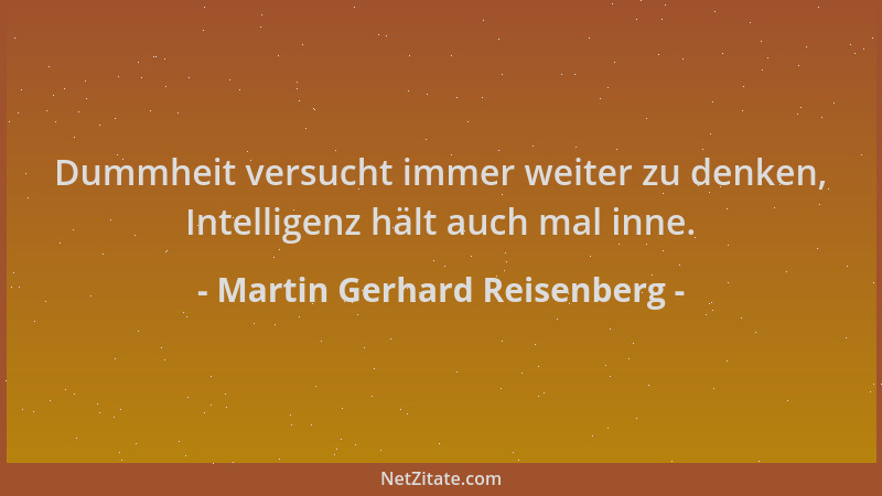 Martin Gerhard Reisenberg - Dummheit versucht immer weiter zu denken, Intelligenz hält auch mal inne....
