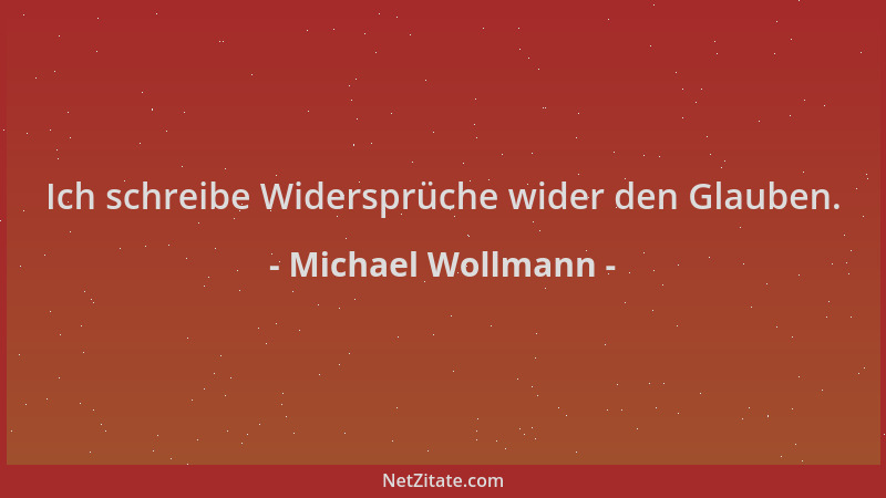 Michael Wollmann - Ich schreibe Widersprüche wider den Glauben....